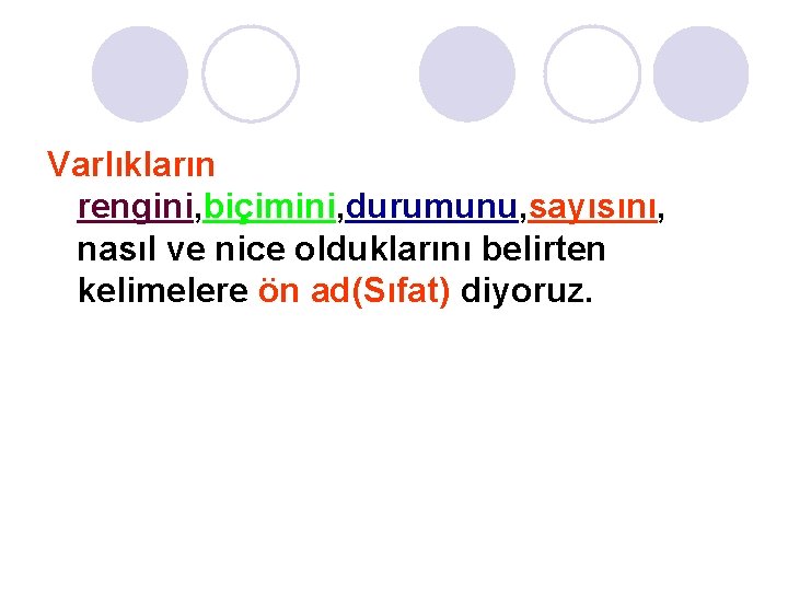 Varlıkların rengini, biçimini, durumunu, sayısını, nasıl ve nice olduklarını belirten kelimelere ön ad(Sıfat) diyoruz.