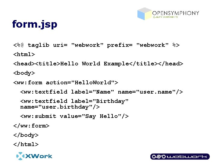 form. jsp <%@ taglib uri= "webwork" prefix= "webwork" %> <html> <head><title>Hello World Example</title></head> <body>