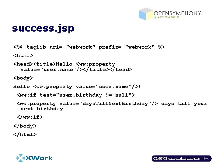 success. jsp <%@ taglib uri= "webwork" prefix= "webwork" %> <html> <head><title>Hello <ww: property value="user.