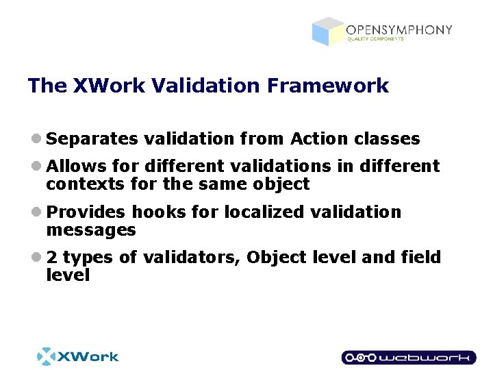 The XWork Validation Framework l Separates validation from Action classes l Allows for different