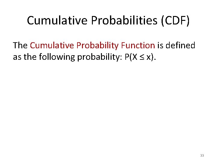 Cumulative Probabilities (CDF) The Cumulative Probability Function is defined as the following probability: P(X
