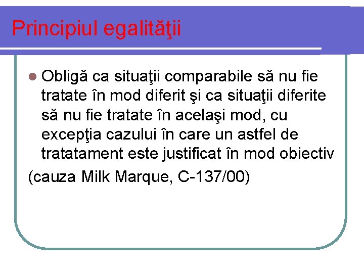 Principiul egalităţii l Obligă ca situaţii comparabile să nu fie tratate în mod diferit