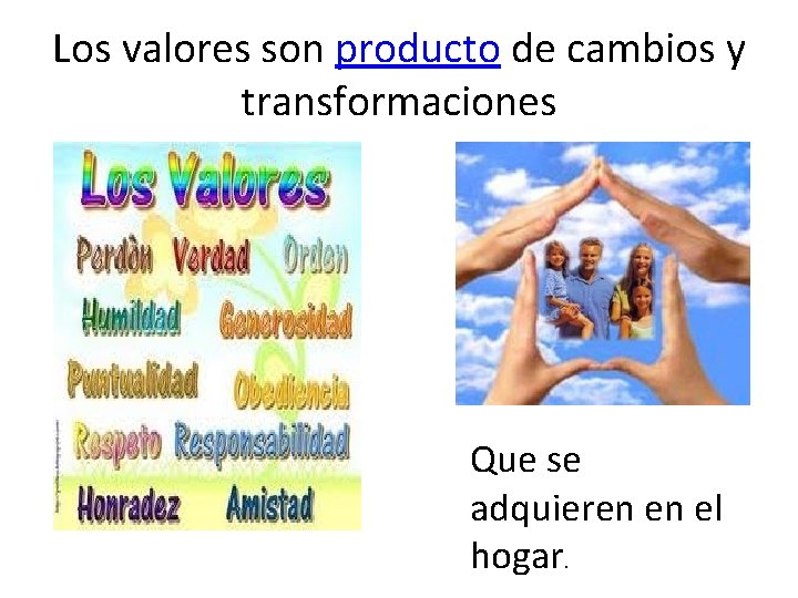 Los valores son producto de cambios y transformaciones Que se adquieren en el hogar.