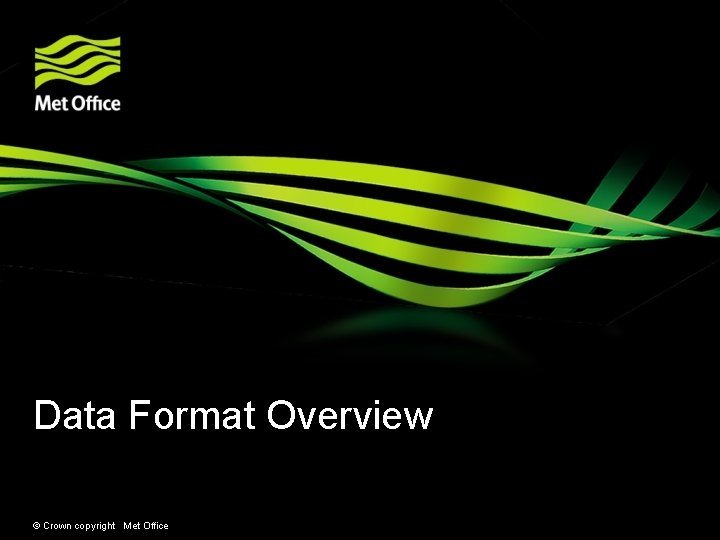 Data Format Overview © Crown copyright Met Office 