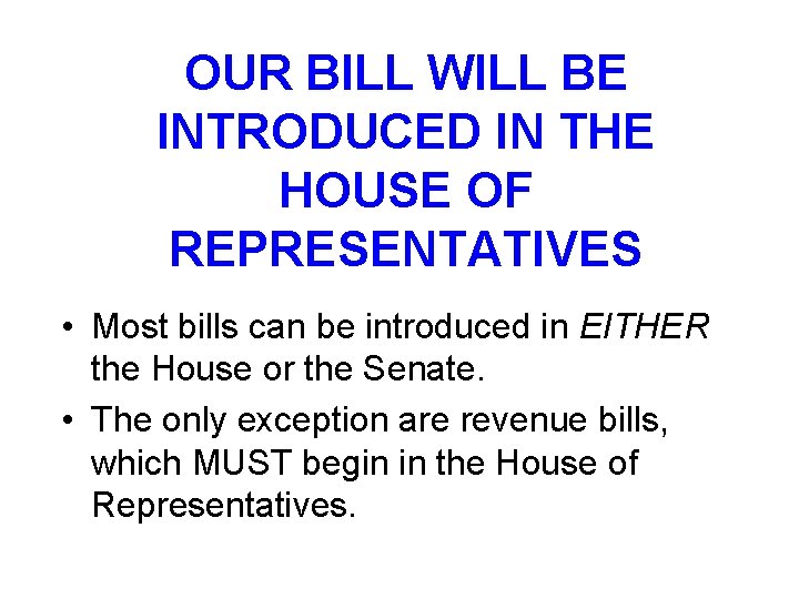 OUR BILL WILL BE INTRODUCED IN THE HOUSE OF REPRESENTATIVES • Most bills can