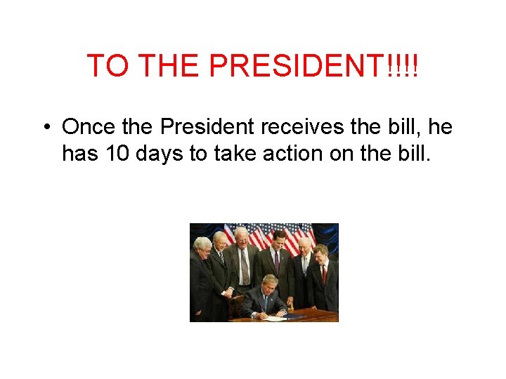 TO THE PRESIDENT!!!! • Once the President receives the bill, he has 10 days