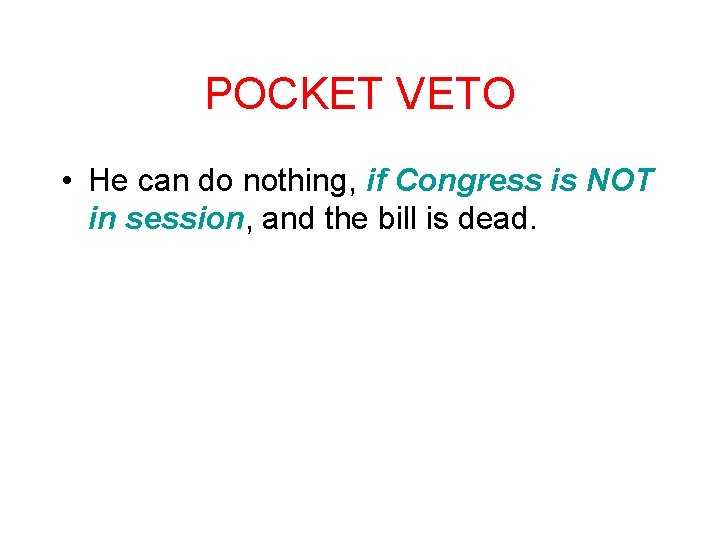 POCKET VETO • He can do nothing, if Congress is NOT in session, and