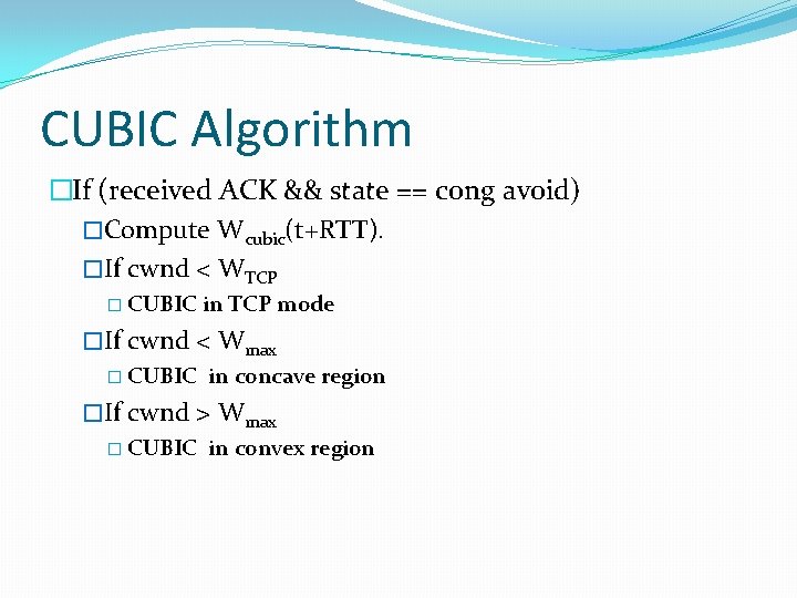 CUBIC Algorithm �If (received ACK && state == cong avoid) �Compute Wcubic(t+RTT). �If cwnd