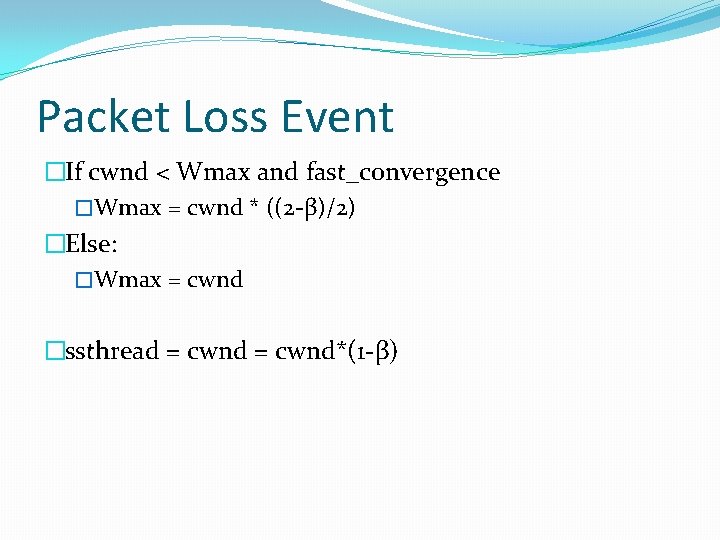 Packet Loss Event �If cwnd < Wmax and fast_convergence �Wmax = cwnd * ((2