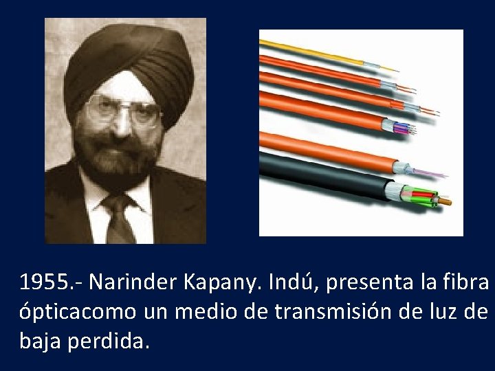 1955. - Narinder Kapany. Indú, presenta la fibra ópticacomo un medio de transmisión de