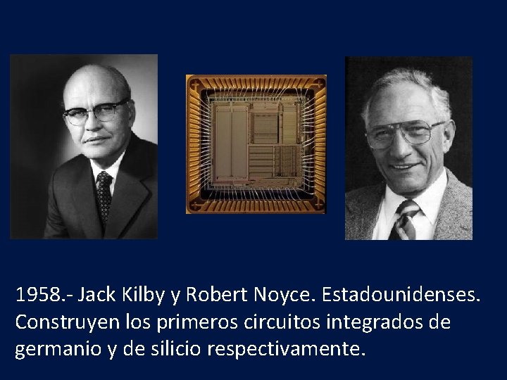 1958. - Jack Kilby y Robert Noyce. Estadounidenses. Construyen los primeros circuitos integrados de