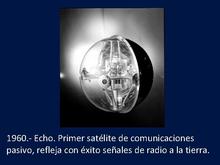 1960. - Echo. Primer satélite de comunicaciones pasivo, refleja con éxito señales de radio