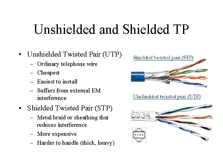 Unshielded and Shielded TP • Unshielded Twisted Pair (UTP) – – Ordinary telephone wire
