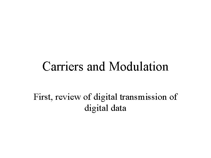 Carriers and Modulation First, review of digital transmission of digital data 