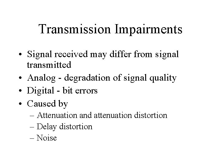 Transmission Impairments • Signal received may differ from signal transmitted • Analog - degradation