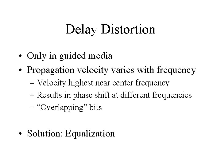 Delay Distortion • Only in guided media • Propagation velocity varies with frequency –