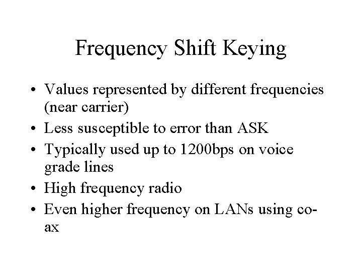 Frequency Shift Keying • Values represented by different frequencies (near carrier) • Less susceptible