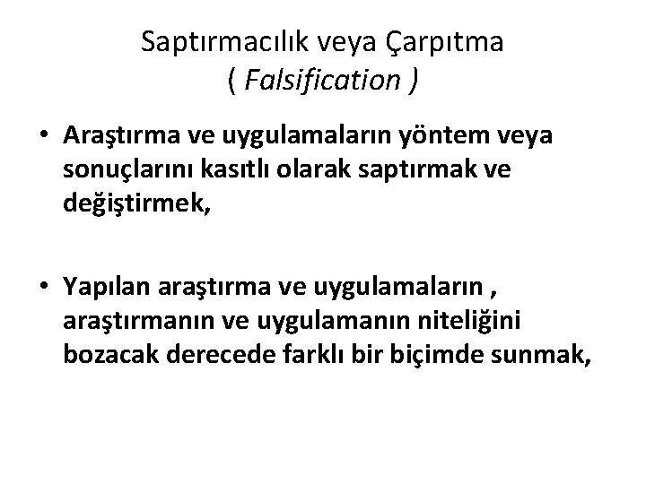 Saptırmacılık veya Çarpıtma ( Falsification ) • Araştırma ve uygulamaların yöntem veya sonuçlarını kasıtlı