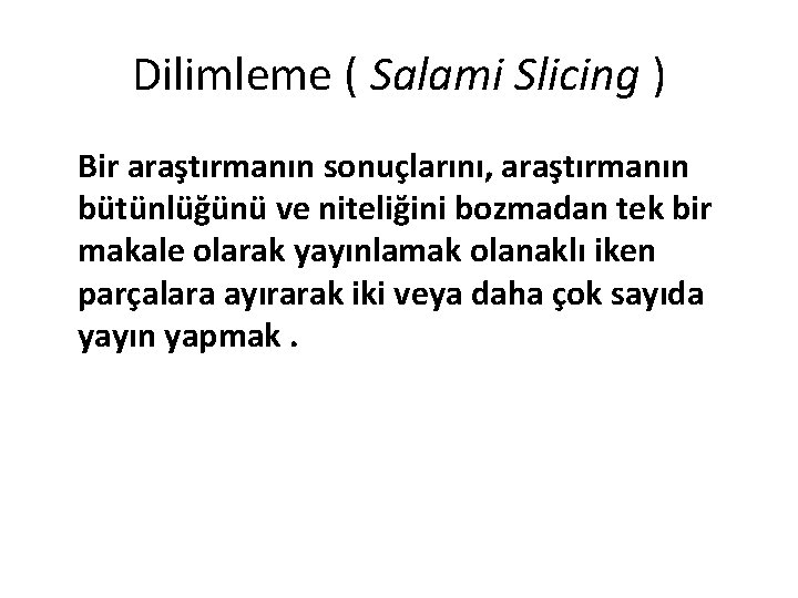 Dilimleme ( Salami Slicing ) Bir araştırmanın sonuçlarını, araştırmanın bütünlüğünü ve niteliğini bozmadan tek