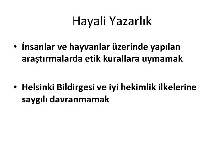 Hayali Yazarlık • İnsanlar ve hayvanlar üzerinde yapılan araştırmalarda etik kurallara uymamak • Helsinki