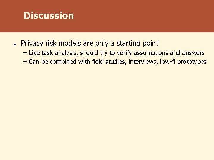 Discussion Privacy risk models are only a starting point – Like task analysis, should