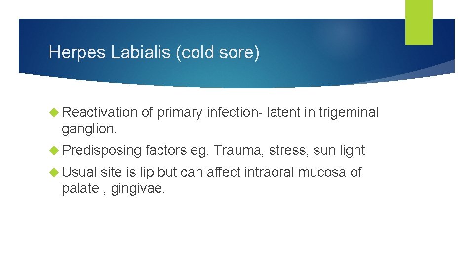 Herpes Labialis (cold sore) Reactivation of primary infection- latent in trigeminal ganglion. Predisposing Usual