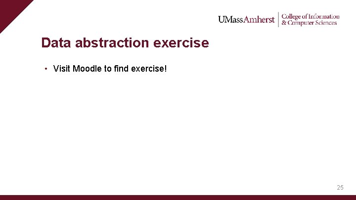 Data abstraction exercise • Visit Moodle to find exercise! 25 Data abstraction exercise • Visit Moodle to find exercise! 25