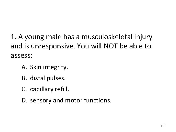 1. A young male has a musculoskeletal injury and is unresponsive. You will NOT