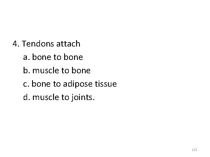 4. Tendons attach a. bone to bone b. muscle to bone c. bone to