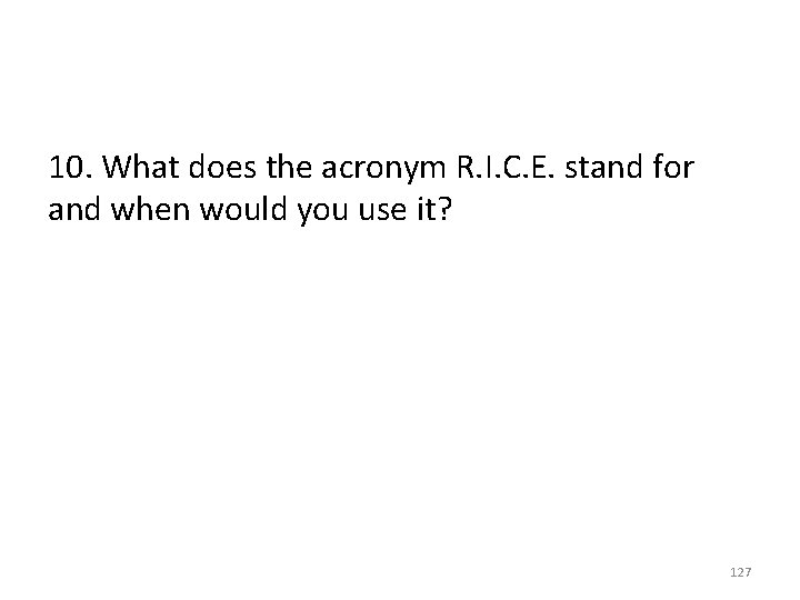 10. What does the acronym R. I. C. E. stand for and when would
