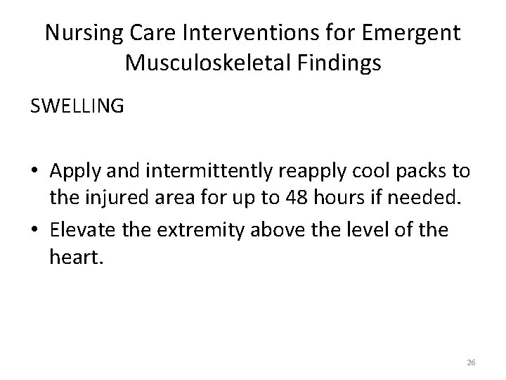 Nursing Care Interventions for Emergent Musculoskeletal Findings SWELLING • Apply and intermittently reapply cool