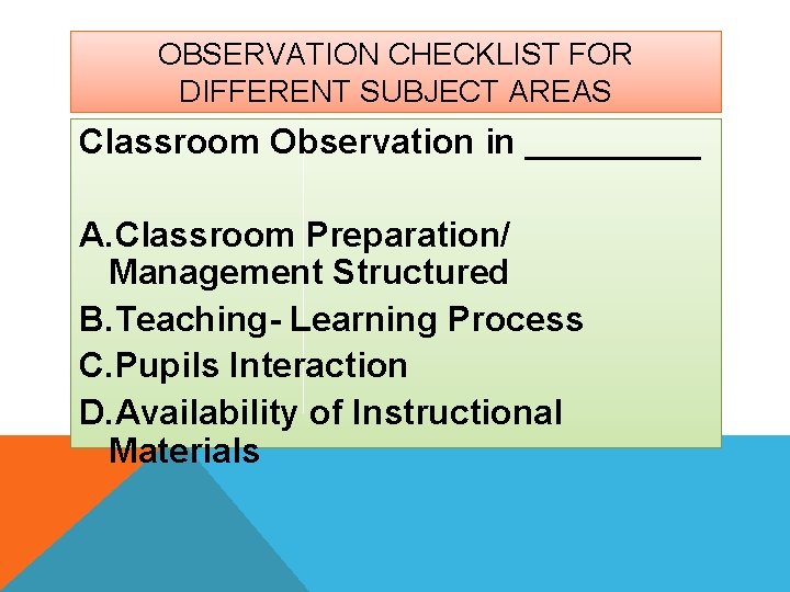 OBSERVATION CHECKLIST FOR DIFFERENT SUBJECT AREAS Classroom Observation in _____ A. Classroom Preparation/ Management