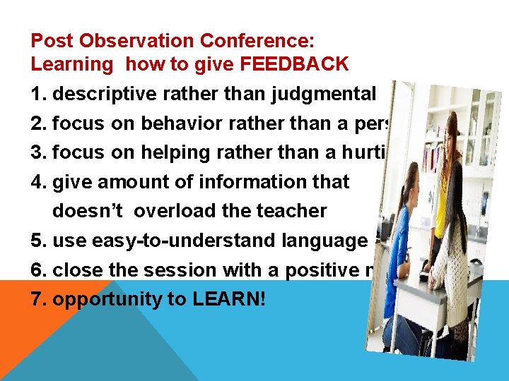 Post Observation Conference: Learning how to give FEEDBACK 1. descriptive rather than judgmental 2.