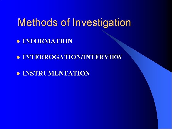 Methods of Investigation l INFORMATION l INTERROGATION/INTERVIEW l INSTRUMENTATION 