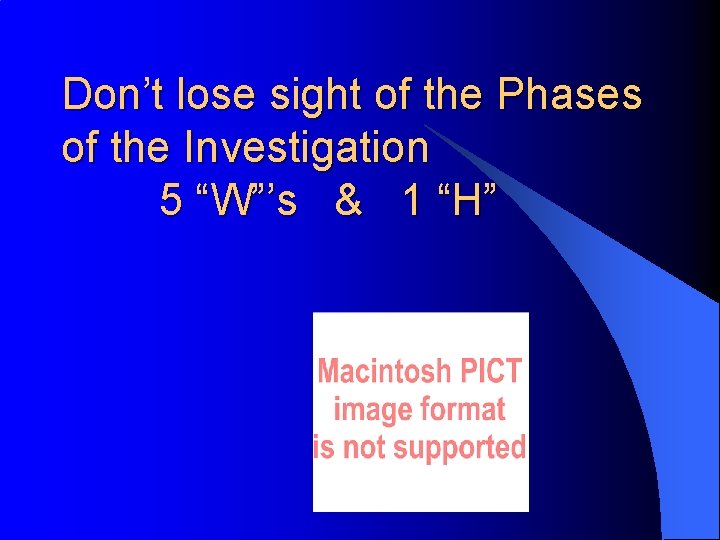 Don’t lose sight of the Phases of the Investigation 5 “W”’s & 1 “H”