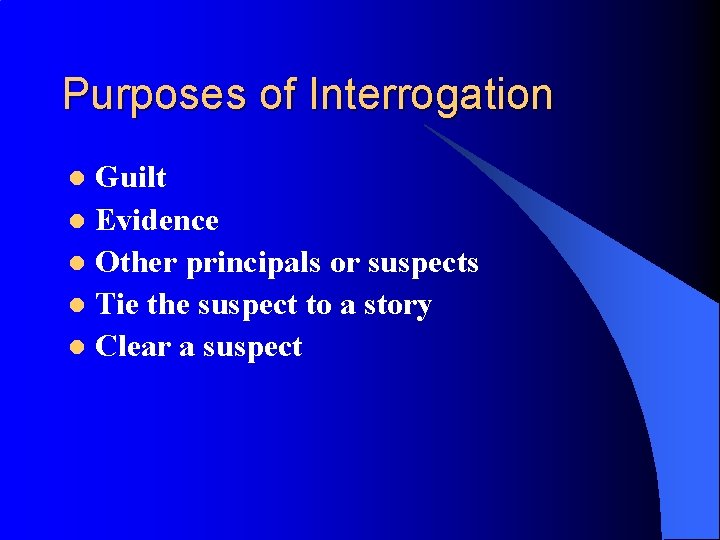 Purposes of Interrogation Guilt l Evidence l Other principals or suspects l Tie the