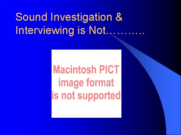 Sound Investigation & Interviewing is Not………. . 