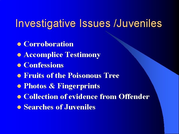Investigative Issues /Juveniles Corroboration l Accomplice Testimony l Confessions l Fruits of the Poisonous