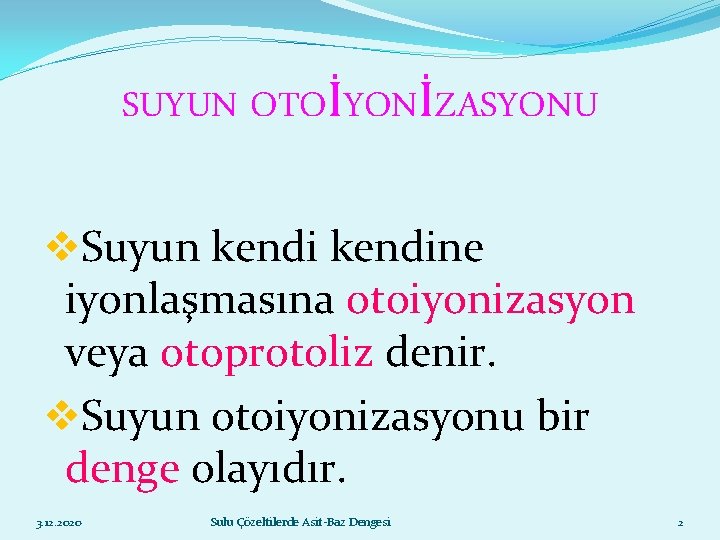 SUYUN OTOİYONİZASYONU v. Suyun kendine iyonlaşmasına otoiyonizasyon veya otoprotoliz denir. v. Suyun otoiyonizasyonu bir