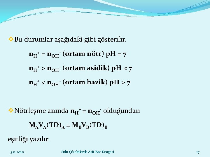 v Bu durumlar aşağıdaki gibi gösterilir. n. H+ = n. OH- (ortam nötr) p.