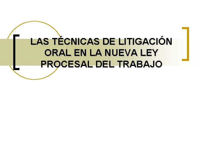 LAS TÉCNICAS DE LITIGACIÓN ORAL EN LA NUEVA LEY PROCESAL DEL TRABAJO 