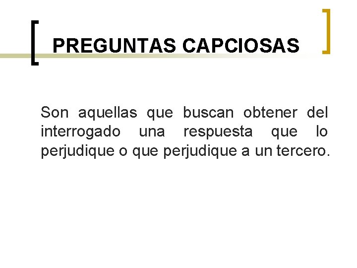 PREGUNTAS CAPCIOSAS Son aquellas que buscan obtener del interrogado una respuesta que lo perjudique