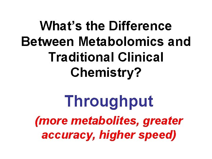 What’s the Difference Between Metabolomics and Traditional Clinical Chemistry? Throughput (more metabolites, greater accuracy,