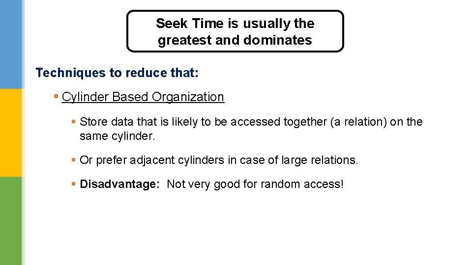 Seek Time is usually the greatest and dominates Techniques to reduce that: § Cylinder