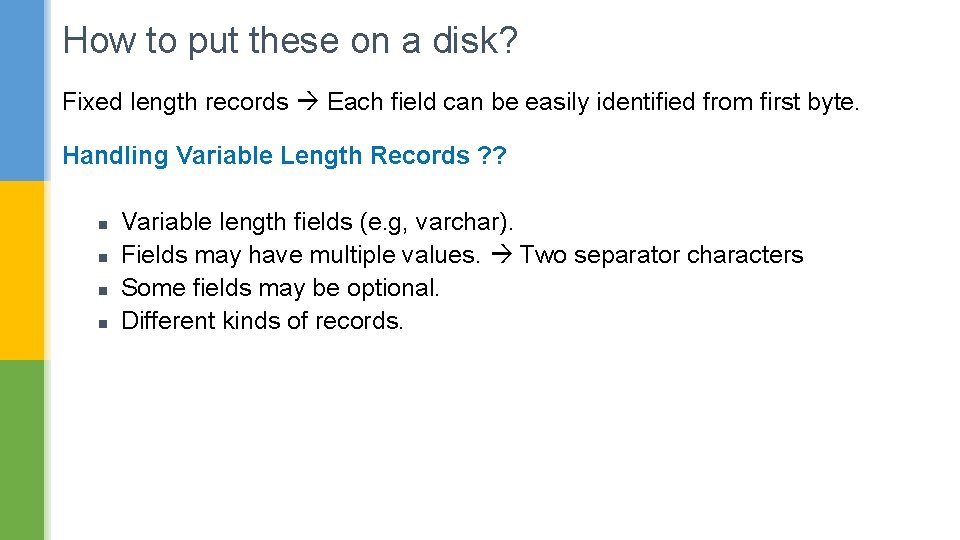 How to put these on a disk? Fixed length records Each field can be