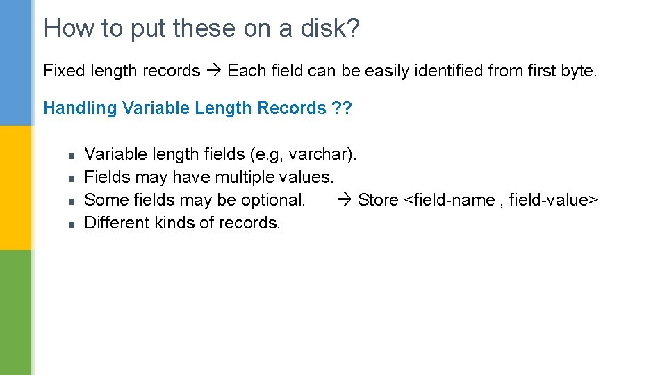 How to put these on a disk? Fixed length records Each field can be