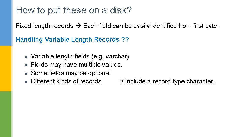 How to put these on a disk? Fixed length records Each field can be