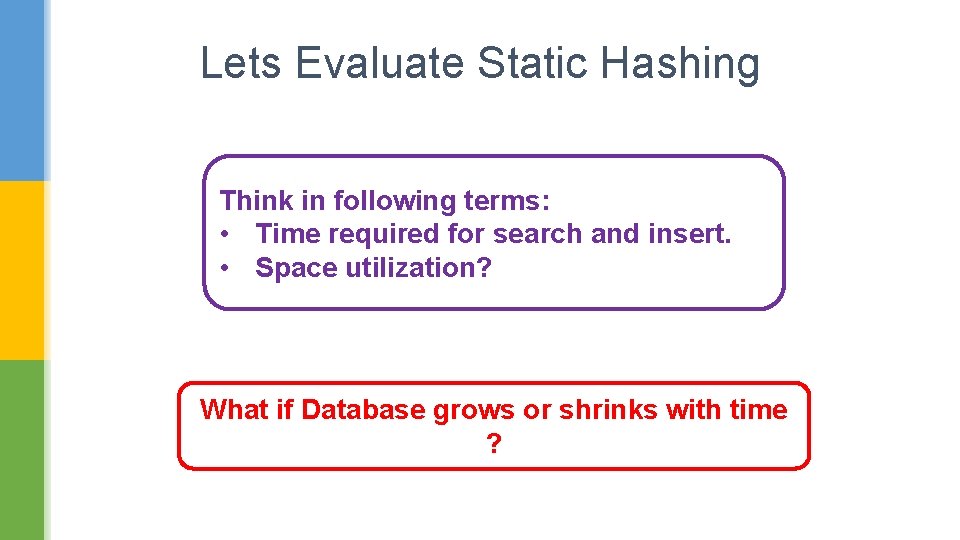 Lets Evaluate Static Hashing Think in following terms: • Time required for search and