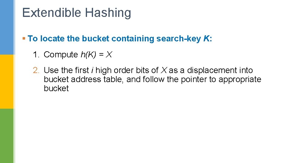 Extendible Hashing § To locate the bucket containing search-key K: 1. Compute h(K) =