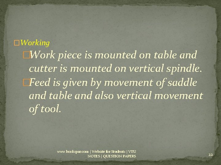 �Working �Work piece is mounted on table and cutter is mounted on vertical spindle.